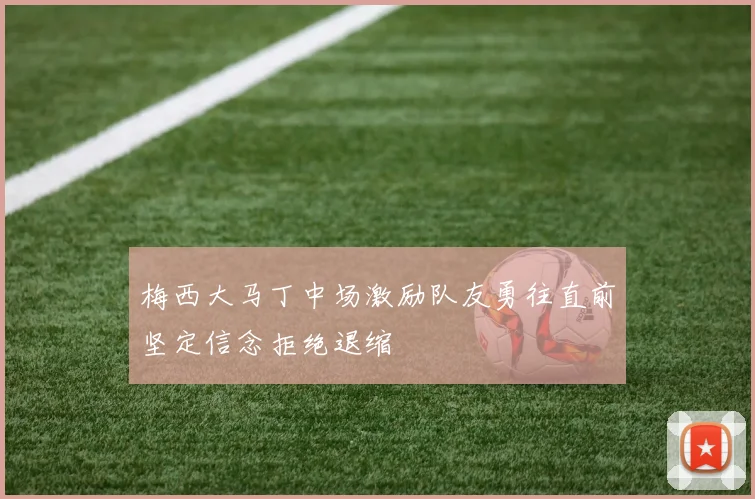 梅西大马丁中场激励队友勇往直前坚定信念拒绝退缩