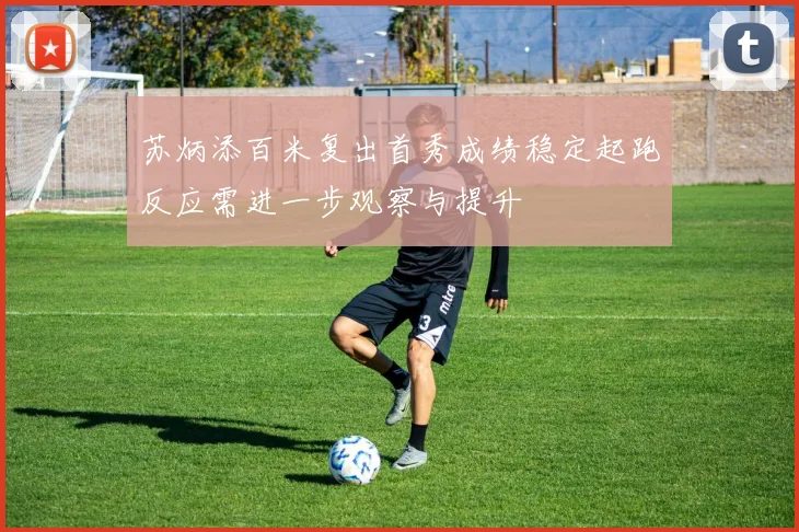 苏炳添百米复出首秀成绩稳定起跑反应需进一步观察与提升